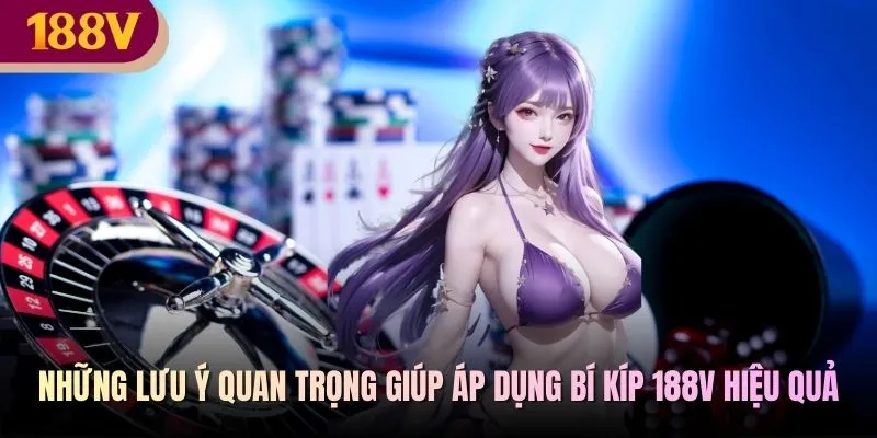 Những lưu ý quan trọng giúp áp dụng bí kíp 188V hiệu quả
